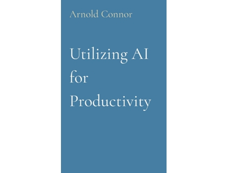 Livro Utilizing AI for Productivity de Arnold Connor (Inglês)