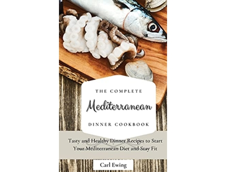 Livro The Complete Mediterranean Dinner Cookbook Tasty and Healthy Dinner Recipes to Start Your Mediterranean Diet and Stay Fit de Carl Ewing (Inglês)