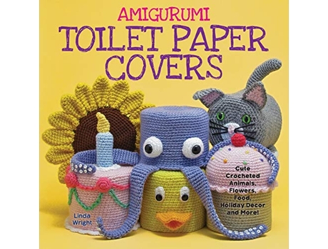 Livro Amigurumi Toilet Paper Covers Cute Crocheted Animals Flowers Food Holiday Decor and More de Linda Wright (Inglês)