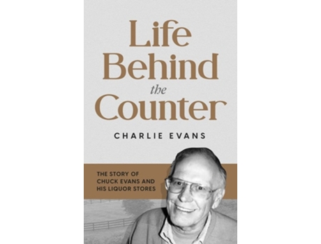Livro Life Behind The Counter The Story Of Chuck Evans And His Liquor Stores De Charlie Evans (inglês - Capa Dura)