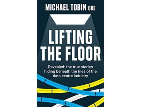 Livro Lifting The Floor Revealed the true stories hiding beneath the tiles of the data centre industry de Michael Tobin OBE (Inglês)