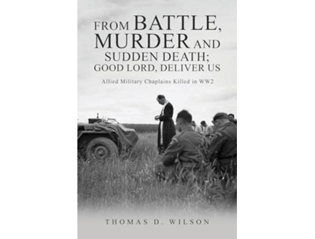 Livro quotFrom battle, murder and sudden death Good Lord, deliver us.quot Allied Military Chaplains Killed in WW2 de Dr Thomas D Wilson (Inglês)