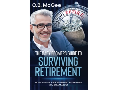Livro The Baby Boomers Guide To Surviving Retirement How To Make Your Retirement Everything You Dream About De Cb Mcgee (inglês)