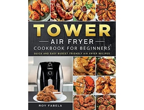 Livro Tower Air Fryer Cookbook for Beginners Quick And Easy Budget Friendly Air Fryer Recipes de Roy Fabela (Inglês)
