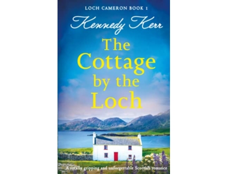 Livro The Cottage by the Loch A totally gripping and unforgettable Scottish romance Loch Cameron de Kennedy Kerr (Inglês)