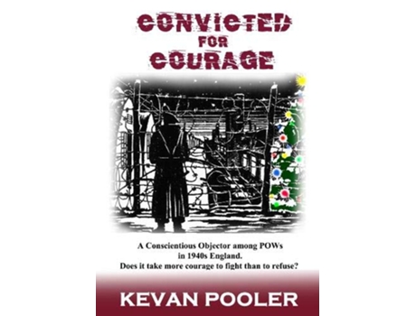 Livro Convicted for Courage A Conscientious Objector finds the POW camps in Britain 19401950 de Kevan Pooler (Inglês)