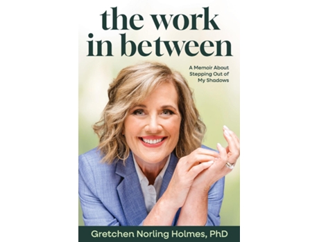 Livro The Work in Between A Memoir About Stepping Out of My Shadows de Gretchen Norling Holmes (Inglês)