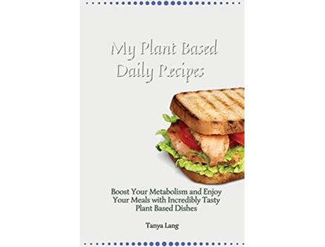 Livro My Plant Based Daily Recipes Boost Your Metabolism and Enjoy Your Meals with Incredibly Tasty Plant Based Dishes de Tanya Lang (Inglês)