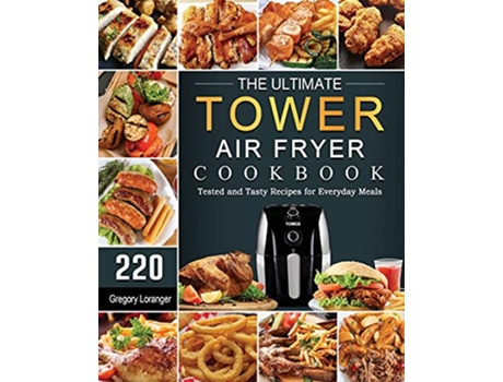 Livro The Ultimate Tower Air Fryer Cookbook 220 Tested and Tasty Recipes for Everyday Meals de Gregory Loranger (Inglês)
