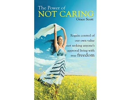 Livro The Power of Not Caring Regain Control of Our Own Value Not Seeking Anyones Approval Living with True Freedom de Grace Scott (Inglês)