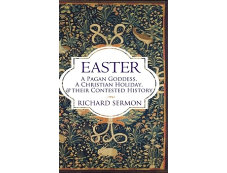 Livro Easter A Pagan Goddess, a Christian Holiday, and their Contested History de Richard Sermon (Inglês)