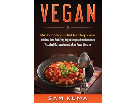 Livro Vegan Mexican Vegan Diet For Beginners Delicious, Soul-satisfying Vegan Recipes That Supplements A Raw Vegan Lifestyle De Sam Kuma (inglês)