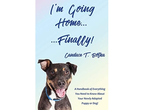 Livro Im Going Home...finally! A Handbook Of Everything You Need To Know About Your Newly Adopted Puppy Or Dog! De Candace T Botha (inglês)