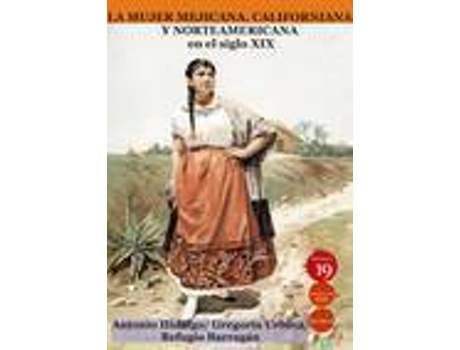 Livro La mujer mejicana, californiana y norteamericana en el siglo XIX de Antonio Hidalgo De Mobellán, Gregoria Urbina Y Miranda, Refugio Barragán De Toscano, Editor-In-Chief Germán Rueda Arribas (Espanhol)