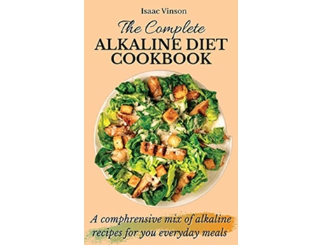 Livro The Complete Alkaline Diet Cookbook A comphrensive mix of alkaline recipes for you everyday meals de Isaac Vinson (Inglês)