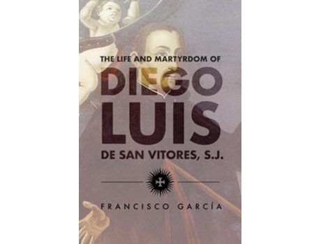 Livro The Life and Martyrdom of the Father Diego Luis de San Vitores, S.J. de Francisco Garcia (Inglês - Capa Dura)