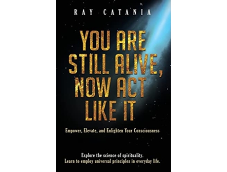 Livro You Are Still Alive Now Act Like It Empower Elevate and Enlighten Your Consciousness Ray Catanias Awakening de Ray Catania (Inglês)