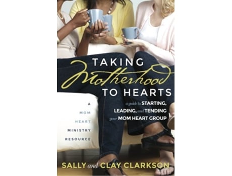 Livro Taking Motherhood to Hearts A Guide to Starting Leading and Tending Your Mom Heart Group de Sally Clarkson Clay Clarkson (Inglês)
