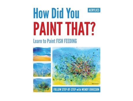 Livro How Did You Paint That? Learn To Paint Fish Feeding De Wendy Alice Eriksson (inglês)