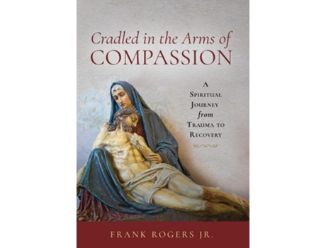 Livro Cradled in the Arms of Compassion A Spiritual Journey from Trauma to Recovery de Frank Rogers Jr (Inglês - Capa Dura)