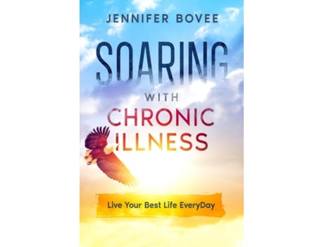 Livro Soaring With Chronic Illness Live Your Best Life Everyday De Jennifer Bovee (inglês)