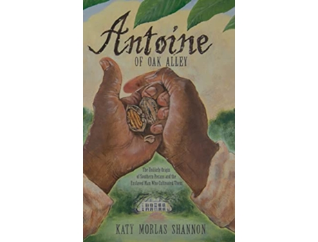 Livro Antoine of Oak Alley The Unlikely Origin of Southern Pecans and the Enslaved Man Who Cultivated Them de Katy Morlas Shannon (Inglês)