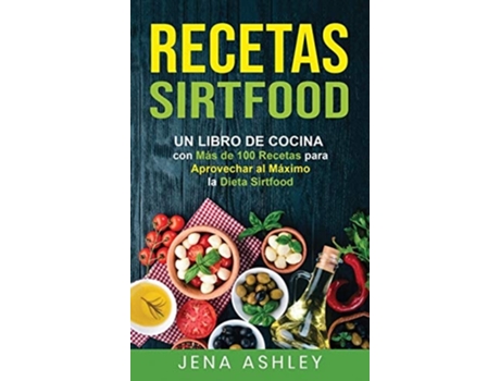 Livro Recetas Sirtfood Un Libro De Cocina Con Más De 100 Recetas Para Aprovechar Al Máximo La Dieta Sirtfood De Jena Ashley (espanhol - Capa Dura)