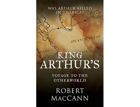 Livro King Arthurs Voyage to the Otherworld Was Arthur killed in America de Robert MacCann (Inglês)