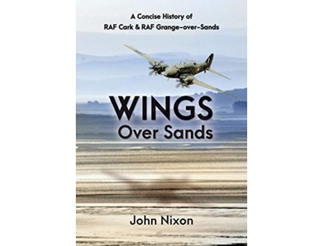 Livro Wings Over Sands A Concise History of RAF Cark RAF GrangeoverSands de John Nixon (Inglês)