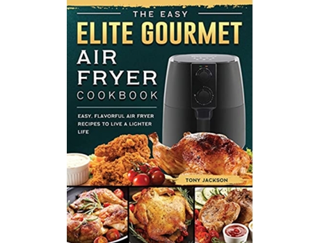 Livro The Easy Elite Gourmet Air Fryer Cookbook Easy Flavorful Air Fryer Recipes to Live a Lighter Life de Tony Jackson (Inglês - Capa Dura)