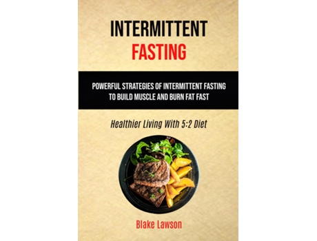 Livro Intermittent Fasting Powerful Strategies Of Intermittent Fasting To Build Muscle And Burn Fat Fast De Blake Lawson (inglês)