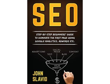 Livro SEO: Step-by-step beginners' guide to dominate the first page using Google Analytics, Adwords etc. de John Slavio ( Inglês )