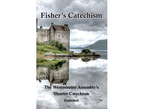 Livro Fishers Catechism The Westminster Assemblys Shorter Catechism Explained de James Fisher Ebenezer Erskine (Inglês)