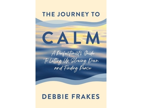 Livro The Journey To Calm A Perfectionists Guide To Letting Up, Slowing Down And Finding Peace De Debbie Frakes (inglês)