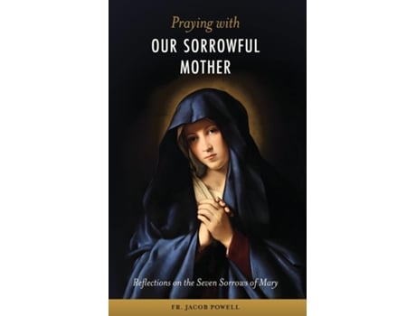 Livro Praying With Our Sorrowful Mother Reflections on the Seven Sorrows of Mary de Fr Jacob Powell (Inglês)