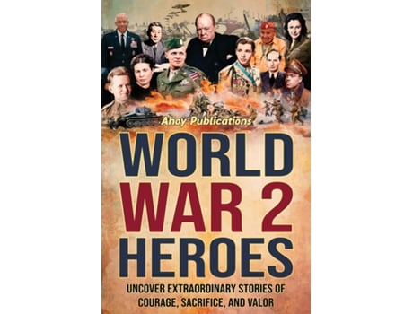 Livro World War 2 Heroes Uncover Extraordinary Stories of Courage, Sacrifice, and Valor de Ahoy Publications (Inglês)
