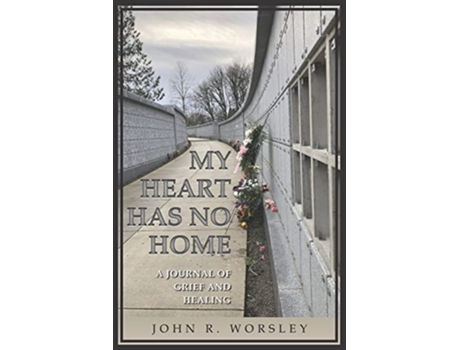 Livro My Heart Has No Home A Journal of Grief and Healing de Mr John R Worsley (Inglês)