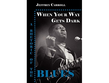 Livro When Your Way Gets Dark A Rhetoric of the Blues de Jeffrey Carroll (Inglês)