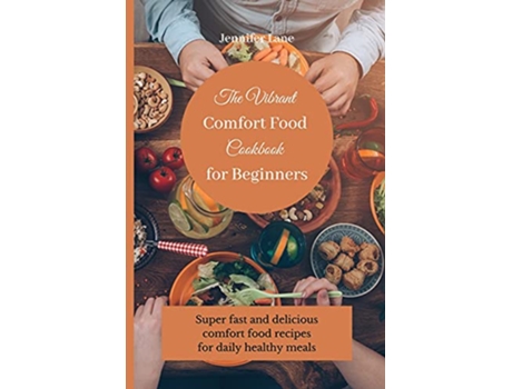 Livro The Vibrant Comfort Food Cookbook for Beginners Super fast and delicious comfort food recipes for daily healthy meals de Jennifer Lane (Inglês)