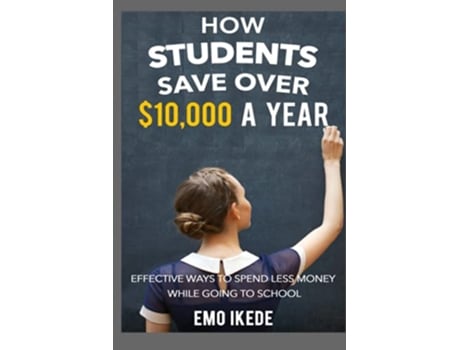 Livro How Students Save Over 10000 a Year Effective Ways to Spend Less Money While going to School de Emo Ikede (Inglês)
