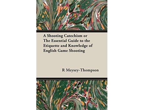 Livro A Shooting Catechism or the Essential Guide to the Etiquette and Knowledge of English Game Shooting de R F MeyseyThompson (Inglês)