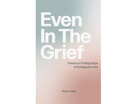 Livro Even In The Grief Poems on Finding Hope in Ambiguous Loss de Sarah J Carter (Inglês)