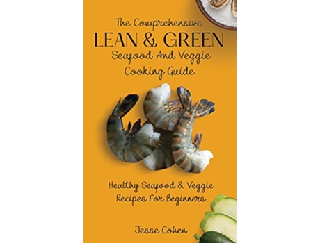 Livro The Comprehensive Lean Green Seafood And Veggie Cooking Guide Healthy Seafood Veggie Recipes For Beginners de Jesse Cohen (Inglês)