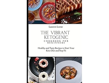 Livro The Vibrant Ketogenic Cookbook For Beginners Healthy And Tasty Recipes To Start Your Keto Diet And Stay Fit De Lauren Loose (inglês)