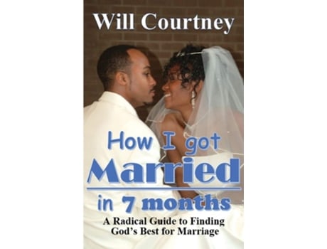 Livro How I Got Married In 7 Months A Radical Guide To Finding Gods Best For Marriage De Will Courtney (inglês)