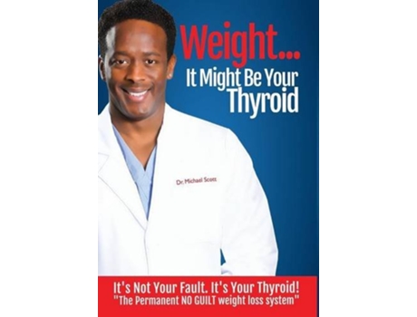 Livro Weight It Might Be Your Thyroid Its Not Your Fault Its Your Thyroid the Permanent No Guilt Weight Loss System de Michael Dewayne Scott (Inglês)