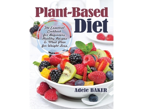 Livro Plant-based Diet The Essential Cookbook For Beginners. Healthy Recipes Amp Meal Plan For Weight Loss De Adele Baker (inglês)