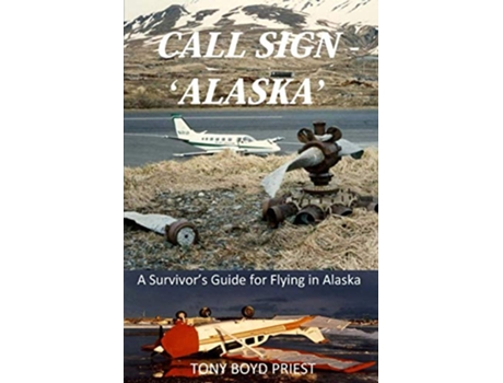 Livro Call Sign Alaska A Survivor’s Guide for Flying in Alaska de Tony Boyd Priest (Inglês)