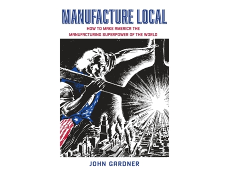 Livro Manufacture Local How to Make America the Manufacturing Superpower of the World de John Gardner (Inglês)