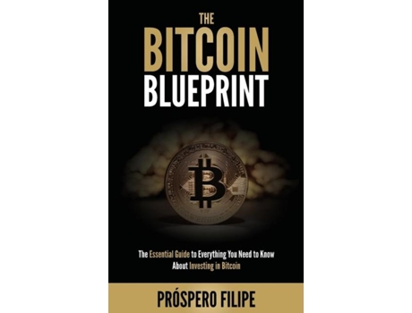 Livro The Bitcoin Blueprint The Essential Guide To Everything You Need To Know About Investing In Bitcoin De Próspero Filipe (inglês)